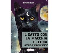 Libri Bucci Giovanni - Il Gatto Con La Macchia Di Luna. Storie Di Manti E Magie