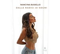 Libri Busiello Nancyna - Dalle Radici Ai Sogni. Come Ho Trasformato Il Passato Nella Mia Forza Piu Grande