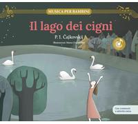 Libri Cajkovskij P?tr Ilic - Il Lago Dei Cigni. Scopri Le Grandi Opere Della Musica Classica, Trasformate In Bellissimi Racconti Musicali Per Bambini E Bamb