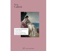 Libri Calloni Ilaria - Il Sacrificio Della Donna Come Catarsi. Una Dea Ex Machina Tra Mito, Letteratura E Realta