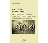 Libri Carola Andrea - Tutte Le Stelle Portano A Roma. Breve Saggio Sulle Storie Diffuse Dalla Chiesa Cattolica Sugli Eventi Della Giudea Ai Tempi Di Roma