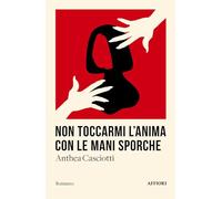 Libri Casciotti Anthea - Non Toccarmi L'anima Con Le Mani Sporche