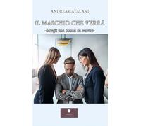 Libri Catalani Andrea - Il Maschio Che Verra. Dategli Una Donna Da Servire-