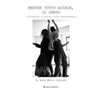 Libri Cetrone Anna Maria - Mentre Tutto Accade, Io Danzo. Riflessioni E Pratica Sulla Danzaterapia