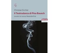 Libri Christian Eccher - Il Teatrodanza Di Pina Bausch. Ovvero La Nuova Neanderthal