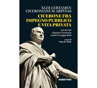 Libri Cicerone Fra Impegno Pubblico E Vita Privata. XLIII Certamen Ciceronianum Arpinas. Atti Del 13O Simposio Ciceroniano (Arpino, 10 Maggio 2024)