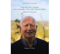Libri Cimatti Franco - Viaggio Nel Tempo Alla Ricerca Del Mio Traguardo. Dall'istria Alla Romagna