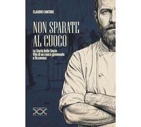Libri Claudio Cantore - Non Sparate Al Cuoco. La Storia Delle Storie. Vita Di Un Cuoco Giramondo E Ficcanaso