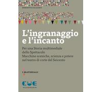Libri Colasanti Benedetta - L' Ingranaggio E L'incanto. Per Una Storia Multimediale Dello Spettacolo. Macchine Sceniche, Scienza E Potere Nel Teatro Di Cort