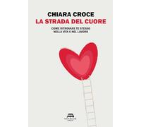 Libri Croce Chiara - La Strada Del Cuore. Come Ritrovare Te Stesso Nella Vita E Nel Lavoro
