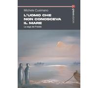 Libri Cusimano Michele - L' Uomo Che Non Conosceva Il Mare. La Saga Dei Freddo