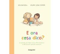 Libri Davina Bell - E Ora Cosa Dico? Le Parole Per Dare Voce Alle Emozioni In 28 Piccoli Grandi Momenti. Ediz. A Colori