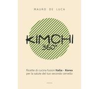 Libri De Luca Mauro - Kimchi 360O. Ricette Di Cucina Fusion Italia-Korea Per La Salute Del Tuo Secondo Cervello. Ediz. Italiana E Inglese