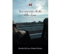 Libri De Luca Rosalba / Daniela Martina - Una Rosa Nata All'alba. Alba Rosa