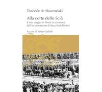 Libri De Skowro?ski Thadd?e - Alla Corte Dello Scia. Il Mio Viaggio In Persia In Occasione Dell'incoronazione Di Reza Shah Pahlavi