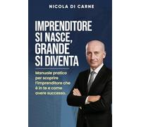 Libri Di Carne Nicola - Imprenditore Si Nasce, Grande Si Diventa. Manuale Pratico Per L'imprenditore Di Successo