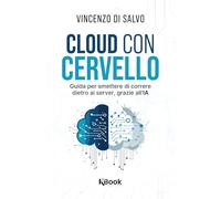 Libri Di Salvo Vincenzo - Cloud Con Cervello. Guida Per Smettere Di Impazzire Dietro Ai Server, Grazie All'ia