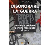Libri Disonorare La Guerra. Percorsi E Proposte Per Una Maschilita Di Pace