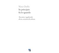 Libri Dolfo Nino - In Principio Fu Lo Sguardo. Taccuino Vagabondo Di Un Cronista Di Cultura
