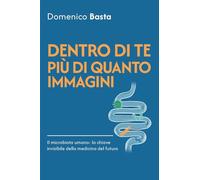 Libri Domenico Basta - Dentro Di Te Piu Di Quanto Immagini. Il Microbiota Umano: La Chiave Invisibile Della Medicina Del Futuro