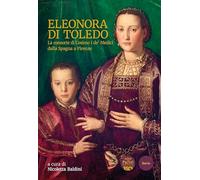 Libri Eleonora Di Toledo. La Consorte Di Cosimo I De' Medici Dalla Spagna A Firenze
