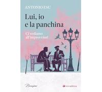 Libri Esu Antonio - Lui, Io E La Panchina. Ci Vediamo All'improvviso!