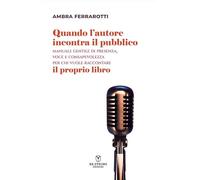 Libri Ferrarotti Ambra - Quando L'autore Incontra Il Pubblico. Manuale Gentile Di Presenza, Voce E Consapevolezza Per Chi Vuole Raccontare Il Proprio Libro.