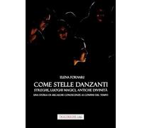 Libri Fornari Elena - Come Stelle Danzanti. Streghe, Luoghi Magici, Antiche Divinita. Una Storia Di Arcaiche Conoscenze Ai Confini Del Tempo.