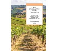 Libri Francesco Anichini - The Enchanting Light Of Cecione. Stories Of Family, Friendship And Wine. And Of The Place That Made Me Who I Am