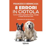 Libri Francesco Benincasa - 8 Errori In Ciotola. Come Evitarli E Garantire Salute, Energia E Lunga Vita Al Tuo Cane