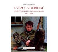 Libri Francesco Bossi - La Sacca Di Bihac. Lo Specchio Della Guerra In Bosnia 1992-1995