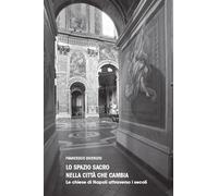 Libri Francesco Divenuto - Lo Spazio Sacro Nella Citta Che Cambia. Le Chiese Di Napoli Attraverso I Secoli