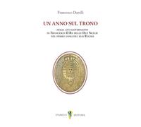 Libri Francesco Durelli - Un Anno Sul Trono. Deli Atti Governativi Di Francesco II Re Delle Due Sicilie Nel Primo Anno Del Suo Regno