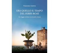 Libri Francesco Iarrera - Era Quello Il Tempo Del Ferry-Boat. Un Viaggio Siciliano Tra Ricordi E Ritorni
