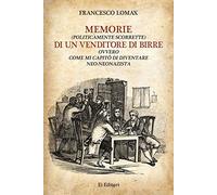 Libri Francesco Lomax - Memorie (Politicamente Scorrette) Di Un Venditore Di Birre. Ovvero Come Mi Capito Di Diventare Neo-Neonazista