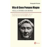 Libri Frisone Pasquale - Vita Di Gneo Pompeo Magno Nella Storia Di Roma. Da Picenum 29 Settembre 106 A.C. A Pelusium 28 Settembre 48 A.C.