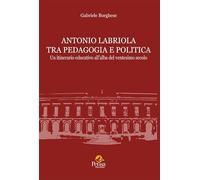 Libri Gabriele Borghese - Antonio Labriola Tra Pedagogia E Politica. Un Itinerario Educativo All'alba Del Ventesimo Secolo