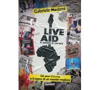Libri Gabriele Medeot - Live Aid. Il Suono Di Un'era. Gli Anni Ottanta E Il Sogno Di Un Mondo Migliore