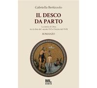 Libri Gabriella Bertizzolo - Il Desco Da Parto. La Storia Di Orsa Tra La Fine Del Secolo Xvi E L'inizio Del Xvii. Con Audiolibro