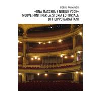 Libri Giorgio Pannunzio - Una Maschia E Nobile Voce: Nuove Fonti Per La Storia Editoriale Di Filippo Barattani
