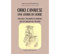 Libri Giovanni Ponzetti - Orio Canavese, Una Storia Di Storie. Piccolo E Incompleto Manuale Per Un Viaggio Nel Passato