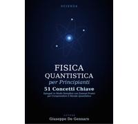 Libri Giuseppe De Gennaro - Fisica Quantistica Per Principianti. 51 Concetti Chiave Spiegati In Modo Semplice Con Esempi Pratici Per Comprendere Il Mondo Qu