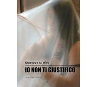 Libri Giuseppe Di Niro - Io Non Ti Giustifico. La Violenza Di Genere Nei Suoi Risvolti Culturali E Sociali