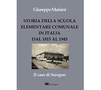 Libri Giuseppe Mariani - Storia Della Scuola Elementare Comunale In Italia Dal 1815 Al 1945. Il Caso Di Seregno