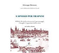 Libri Giuseppe Romano - A Spasso Per Trapani. Pillole Di Storia Attraverso I Personaggi, I Luoghi, I Toponimi Della Citta #02
