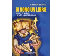 Libri Giuseppe Scaccia - Io Sono Un Libro. Briciole Di Fantasia E Sprazzi Di Luce E Di Colori