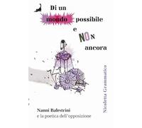 Libri Grammatico Nicoletta - Di Un Mondo Possibile E Non Ancora. Nanni Balestrini E La Poetica Dell'opposizione