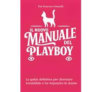 Libri Grasselli Pier Francesco - Il Nuovo Manuale Del Playboy. La Guida Definitiva Per Diventare Irresistibile E Far Impazzire Le Donne