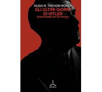 Libri Hugh Trevor-Roper - Gli Ultimi Giorni Di Hitler. Come Muore Una Dittatura