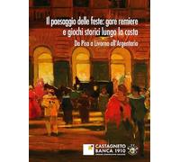 Libri Il Paesaggio Delle Feste: Gare Remiere E Giochi Storici Lungo La Costa. Da Pisa A Livorno All'argentario